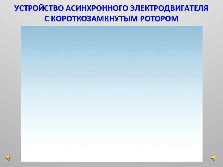 УСТРОЙСТВО АСИНХРОННОГО ЭЛЕКТРОДВИГАТЕЛЯ С КОРОТКОЗАМКНУТЫМ РОТОРОМ 