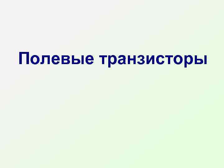 Полевые транзисторы 