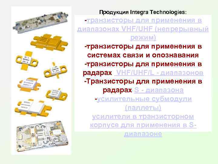 Продукция Integra Technologies: -транзисторы для применения в диапазонах VHF/UHF (непрерывный режим) -транзисторы для применения