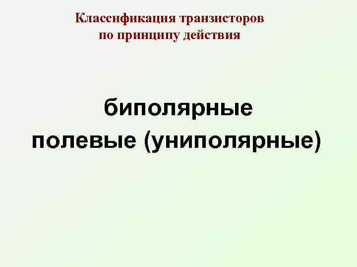Классификация транзисторов по принципу действия биполярные полевые (униполярные) 