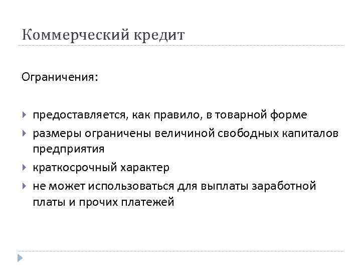 Коммерческий кредит Ограничения: предоставляется, как правило, в товарной форме размеры ограничены величиной свободных капиталов