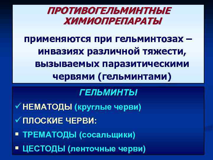 ПРОТИВОГЕЛЬМИНТНЫЕ ХИМИОПРЕПАРАТЫ применяются при гельминтозах – инвазиях различной тяжести, вызываемых паразитическими червями (гельминтами) ГЕЛЬМИНТЫ
