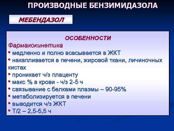 ПРОИЗВОДНЫЕ БЕНЗИМИДАЗОЛА МЕБЕНДАЗОЛ ОСОБЕННОСТИ Фармакокинетика • медленно и полно всасывается в ЖКТ • накапливается