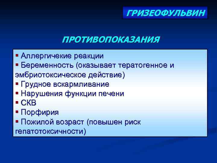 ГРИЗЕОФУЛЬВИН ПРОТИВОПОКАЗАНИЯ § Аллергичекие реакции § Беременность (оказывает тератогенное и эмбриотоксическое действие) § Грудное