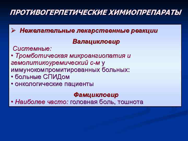 ПРОТИВОГЕРПЕТИЧЕСКИЕ ХИМИОПРЕПАРАТЫ Ø Нежелательные лекарственные реакции Валацикловир Системные: • Тромботическая микроангиопатия и гемолитикоуремический с-м