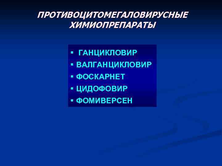 ПРОТИВОЦИТОМЕГАЛОВИРУСНЫЕ ХИМИОПРЕПАРАТЫ § ГАНЦИКЛОВИР § ВАЛГАНЦИКЛОВИР § ФОСКАРНЕТ § ЦИДОФОВИР § ФОМИВЕРСЕН 