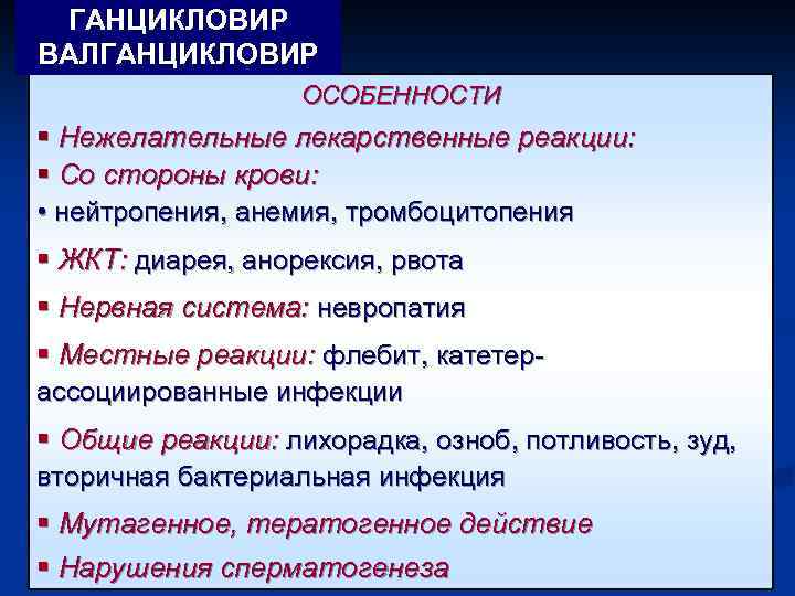 ГАНЦИКЛОВИР ВАЛГАНЦИКЛОВИР ОСОБЕННОСТИ § Нежелательные лекарственные реакции: § Со стороны крови: • нейтропения, анемия,