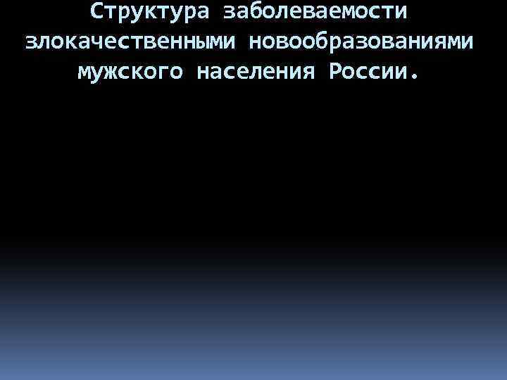 Структура заболеваемости злокачественными новообразованиями мужского населения России. 