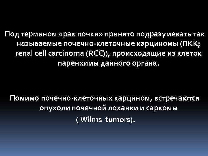 Под термином «рак почки» принято подразумевать так называемые почечно-клеточные карциномы (ПКК; renal cell carcinoma