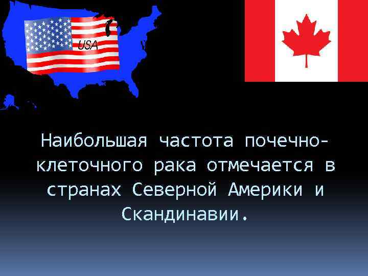 Наибольшая частота почечноклеточного рака отмечается в странах Северной Америки и Скандинавии. 