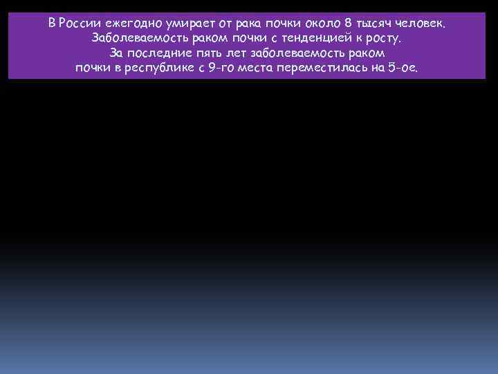 В России ежегодно умирает от рака почки около 8 тысяч человек. Заболеваемость раком почки