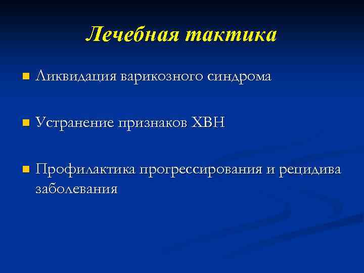 Лечебная тактика n Ликвидация варикозного синдрома n Устранение признаков ХВН n Профилактика прогрессирования и