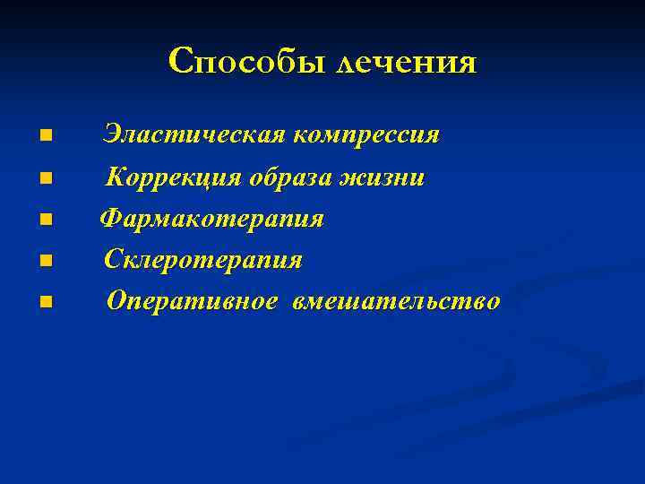 Способы лечения n n n Эластическая компрессия Коррекция образа жизни Фармакотерапия Склеротерапия Оперативное вмешательство