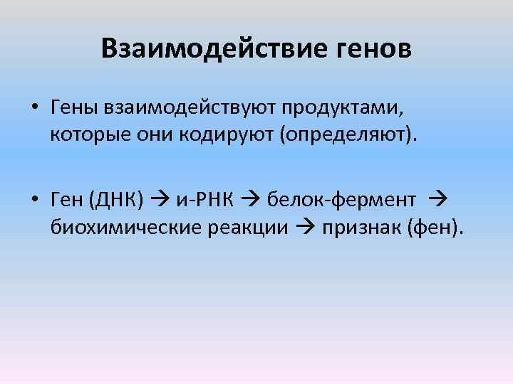Взаимодействие генов • Гены взаимодействуют продуктами, которые они кодируют (определяют). • Ген (ДНК) и
