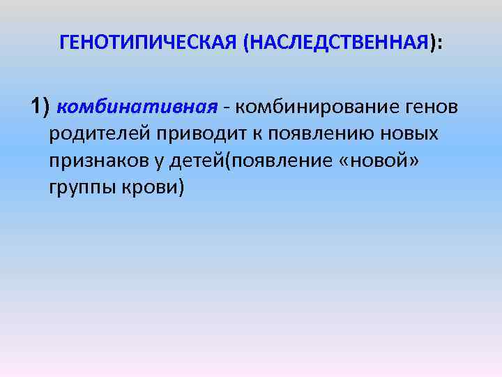 ГЕНОТИПИЧЕСКАЯ (НАСЛЕДСТВЕННАЯ): 1) комбинативная комбинирование генов родителей приводит к появлению новых признаков у детей(появление