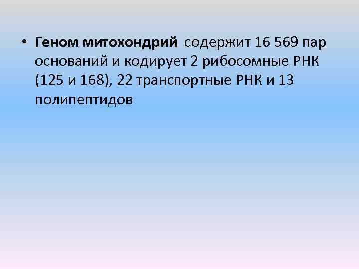  • Геном митохондрий содержит 16 569 пар оснований и кодирует 2 рибосомные РНК