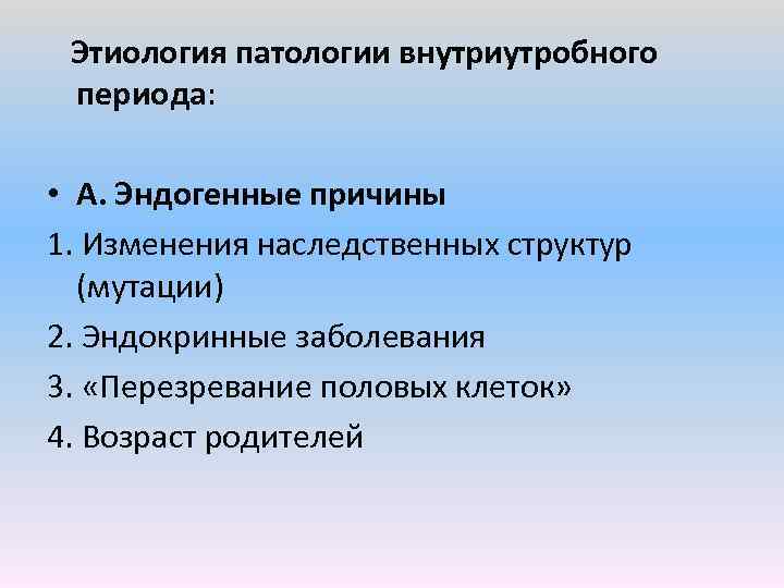  Этиология патологии внутриутробного периода: • А. Эндогенные причины 1. Изменения наследственных структур (мутации)