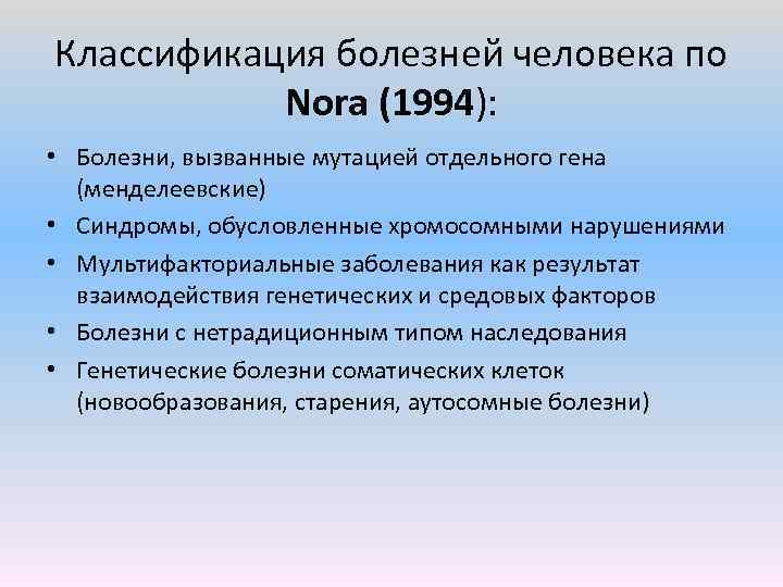 Классификация болезней человека по Nora (1994): • Болезни, вызванные мутацией отдельного гена (менделеевские) •