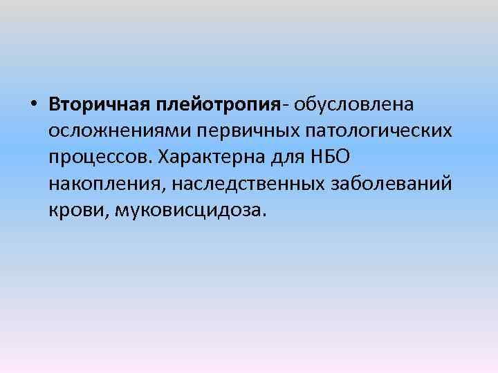  • Вторичная плейотропия обусловлена осложнениями первичных патологических процессов. Характерна для НБО накопления, наследственных