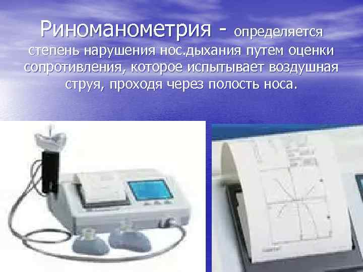 Риноманометрия - определяется степень нарушения нос. дыхания путем оценки сопротивления, которое испытывает воздушная струя,