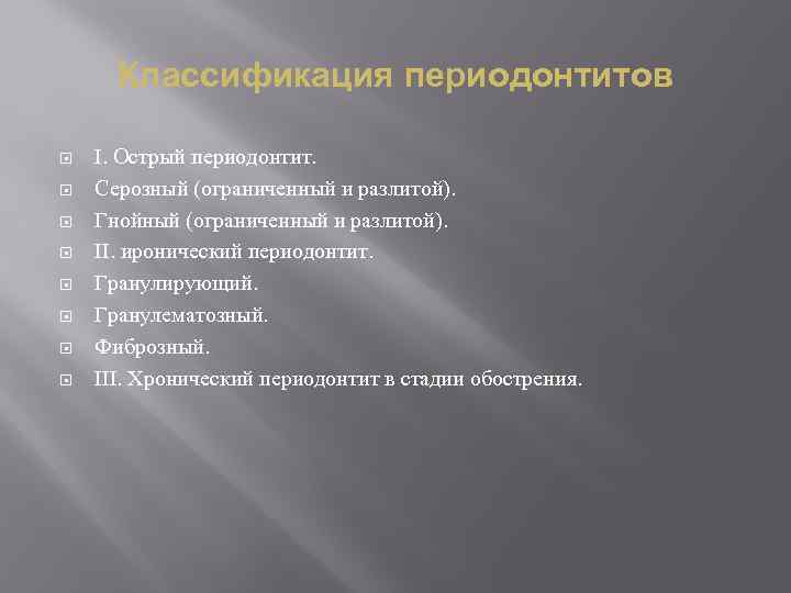 Классификация периодонтитов I. Острый периодонтит. Серозный (ограниченный и разлитой). Гнойный (ограниченный и разлитой). II.