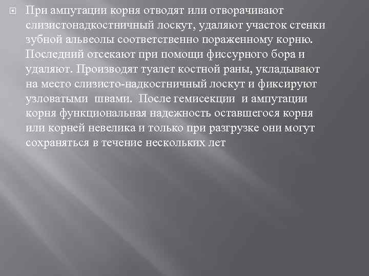  При ампутации корня отводят или отворачивают слизистонадкостничный лоскут, удаляют участок стенки зубной альвеолы