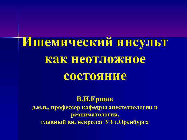 Ишемический инсульт как неотложное состояние В. И. Ершов д. м. н. , профессор кафедры