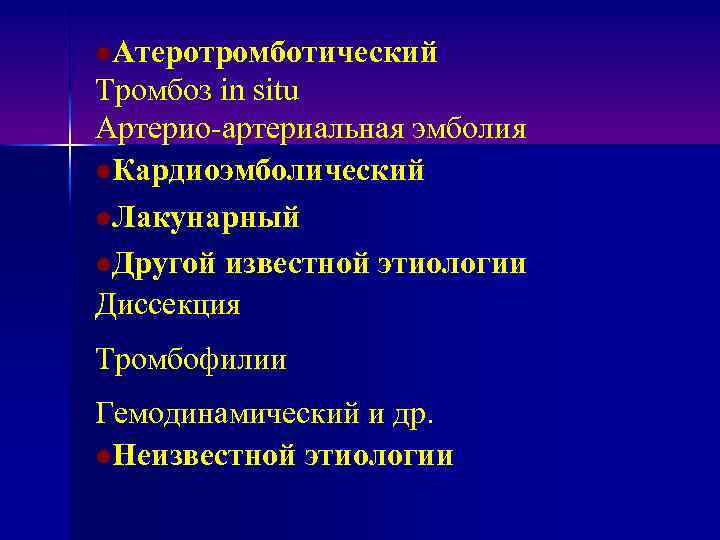 l. Атеротромботический Тромбоз in situ Артерио артериальная эмболия l. Кардиоэмболический l. Лакунарный l. Другой