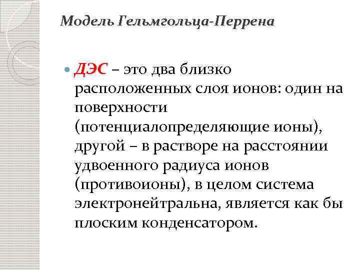 Модель Гельмгольца-Перрена ДЭС – это два близко расположенных слоя ионов: один на поверхности (потенциалопределяющие