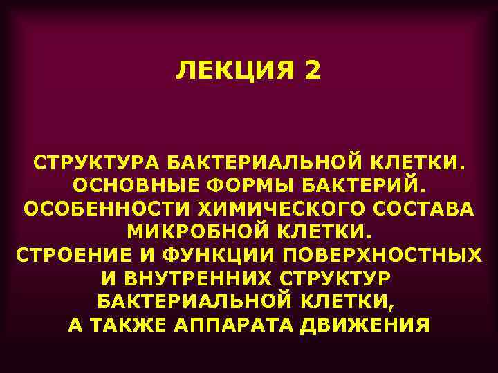 ЛЕКЦИЯ 2 СТРУКТУРА БАКТЕРИАЛЬНОЙ КЛЕТКИ. ОСНОВНЫЕ ФОРМЫ БАКТЕРИЙ. ОСОБЕННОСТИ ХИМИЧЕСКОГО СОСТАВА МИКРОБНОЙ КЛЕТКИ. СТРОЕНИЕ