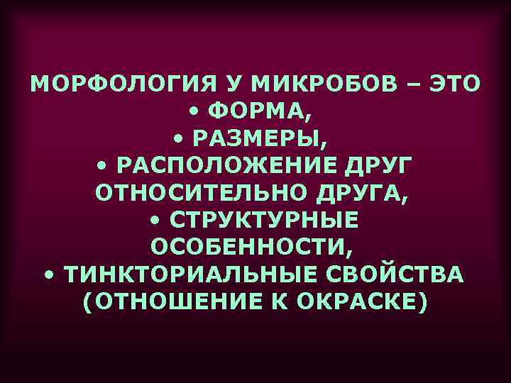 МОРФОЛОГИЯ У МИКРОБОВ – ЭТО • ФОРМА, • РАЗМЕРЫ, • РАСПОЛОЖЕНИЕ ДРУГ ОТНОСИТЕЛЬНО ДРУГА,