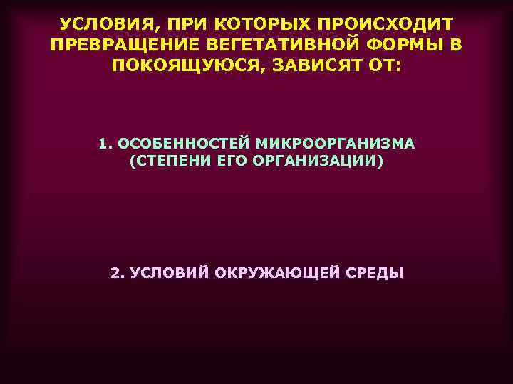 УСЛОВИЯ, ПРИ КОТОРЫХ ПРОИСХОДИТ ПРЕВРАЩЕНИЕ ВЕГЕТАТИВНОЙ ФОРМЫ В ПОКОЯЩУЮСЯ, ЗАВИСЯТ ОТ: 1. ОСОБЕННОСТЕЙ МИКРООРГАНИЗМА