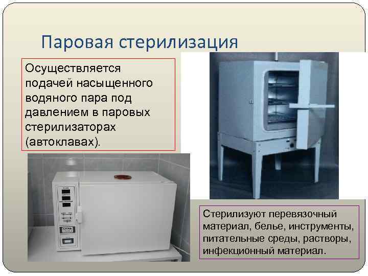 Паровая стерилизация Осуществляется подачей насыщенного водяного пара под давлением в паровых стерилизаторах (автоклавах). Стерилизуют