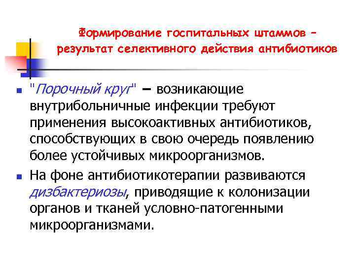 Формирование госпитальных штаммов – результат селективного действия антибиотиков n n "Порочный круг" − возникающие