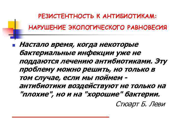РЕЗИСТЕНТНОСТЬ К АНТИБИОТИКАМ: НАРУШЕНИЕ ЭКОЛОГИЧЕСКОГО РАВНОВЕСИЯ n Настало время, когда некоторые бактериальные инфекции уже