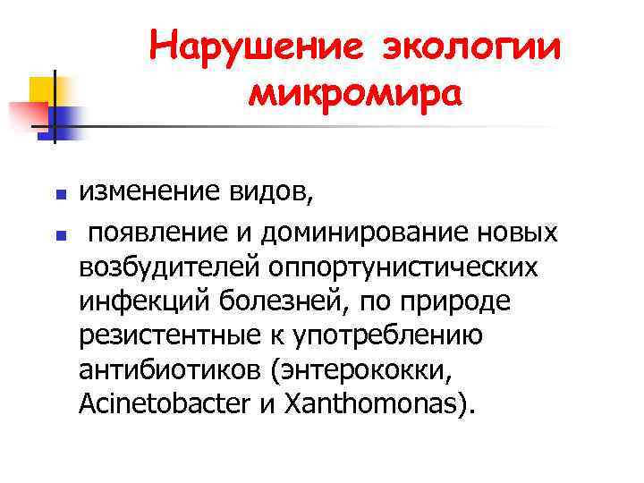 Нарушение экологии микромира n n изменение видов, появление и доминирование новых возбудителей оппортунистических инфекций