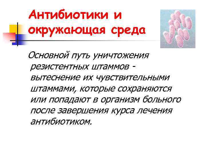 Антибиотики и окружающая среда Основной путь уничтожения резистентных штаммов вытеснение их чувствительными штаммами, которые