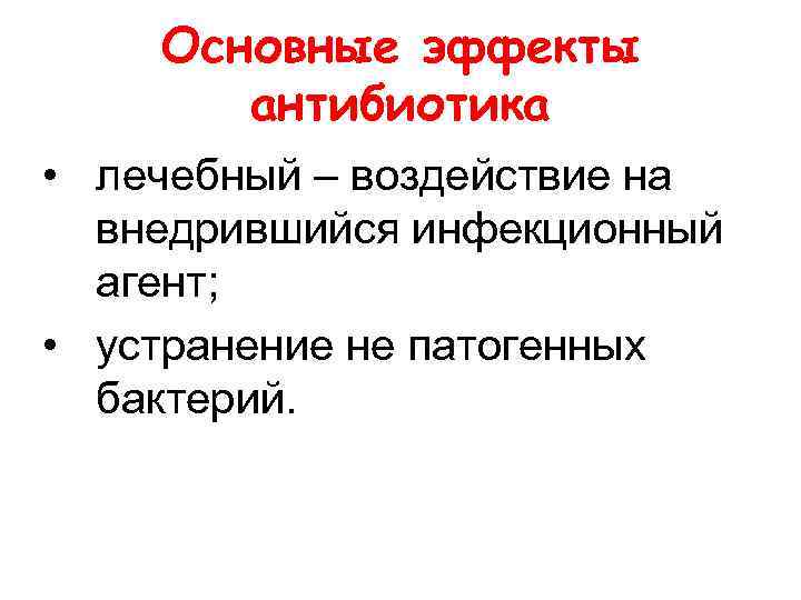 Основные эффекты антибиотика • лечебный – воздействие на внедрившийся инфекционный агент; • устранение не