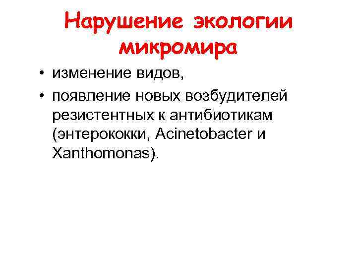 Нарушение экологии микромира • изменение видов, • появление новых возбудителей резистентных к антибиотикам (энтерококки,