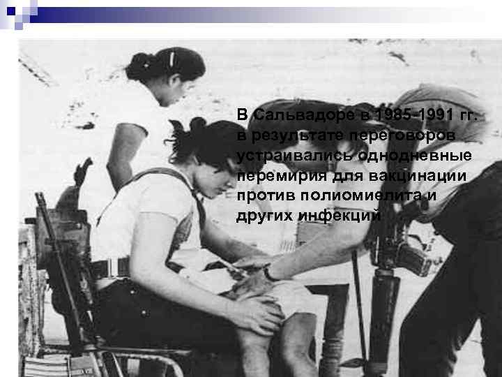 В Сальвадоре в 1985 -1991 гг. в результате переговоров устраивались однодневные перемирия для вакцинации