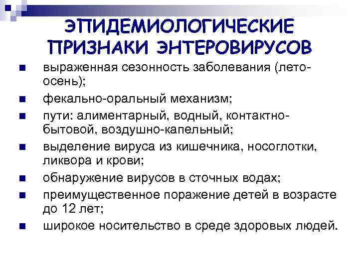 ЭПИДЕМИОЛОГИЧЕСКИЕ ПРИЗНАКИ ЭНТЕРОВИРУСОВ n n n n выраженная сезонность заболевания (летоосень); фекально-оральный механизм; пути: