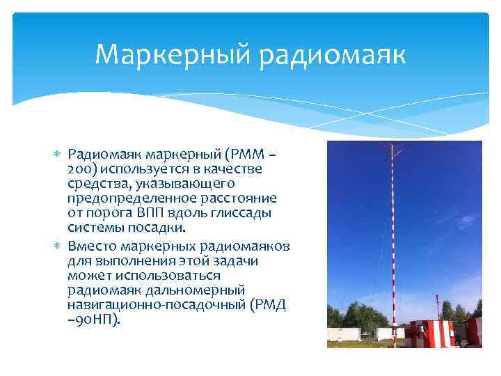 Маркерный радиомаяк Радиомаяк маркерный (РММ – 200) используется в качестве средства, указывающего предопределенное расстояние