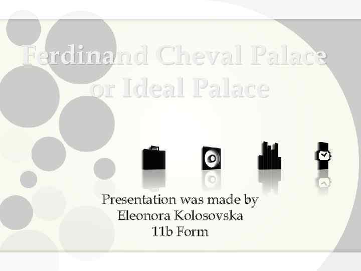 Ferdinand Cheval Palace or Ideal Palace Presentation was made by Eleonora Kolosovska 11 b