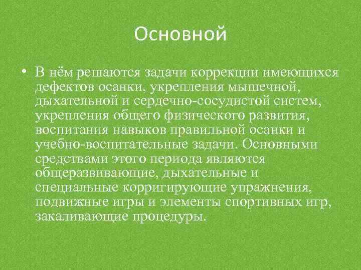 Основной • В нём решаются задачи коррекции имеющихся дефектов осанки, укрепления мышечной, дыхательной и