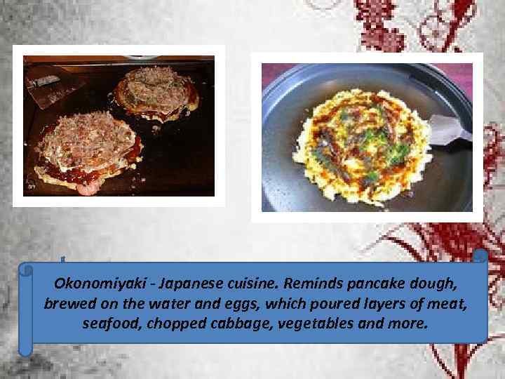 Okonomiyaki - Japanese cuisine. Reminds pancake dough, brewed on the water and eggs, which