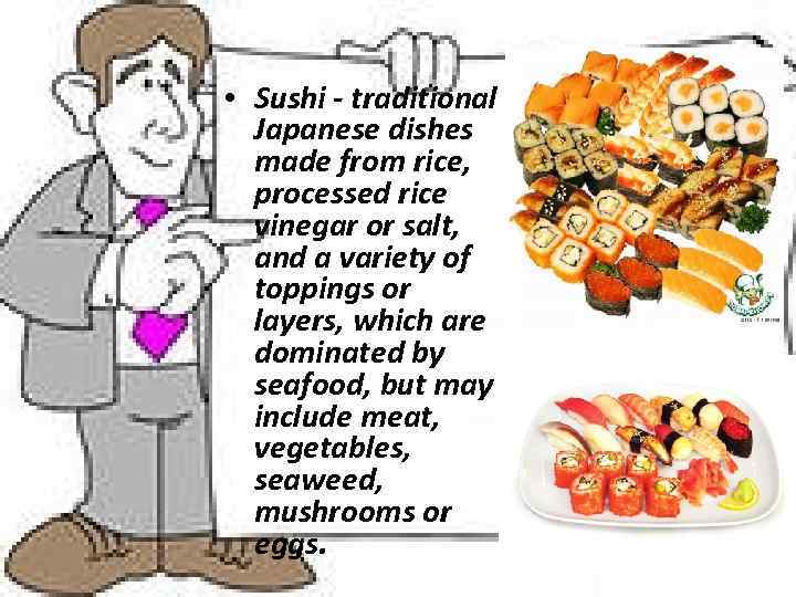  • Sushi - traditional Japanese dishes made from rice, processed rice vinegar or