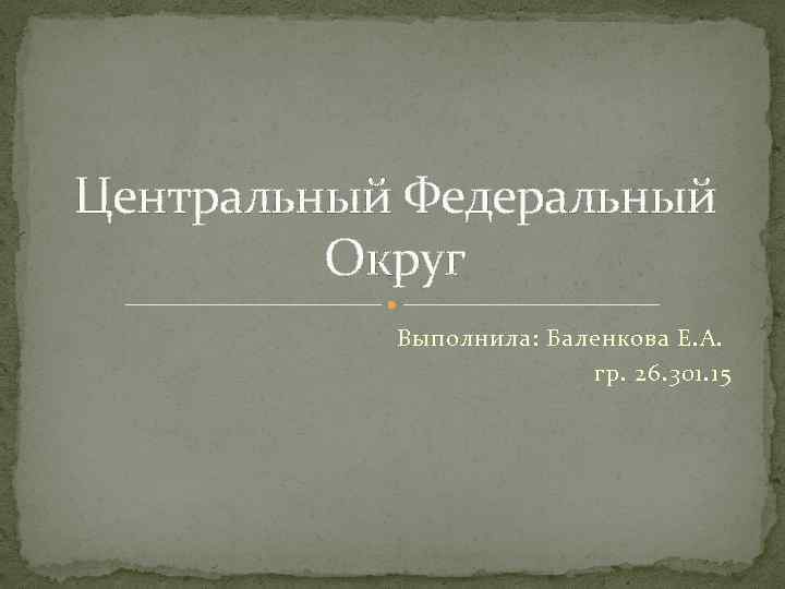 Центральный Федеральный Округ Выполнила: Баленкова Е. А. гр. 26. 301. 15 