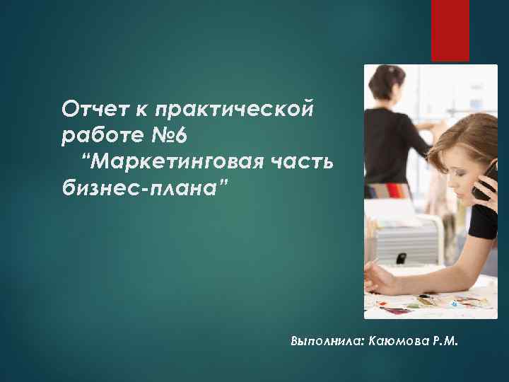 Отчет к практической работе № 6 “Маркетинговая часть бизнеc-плана” Выполнила: Каюмова Р. М. 