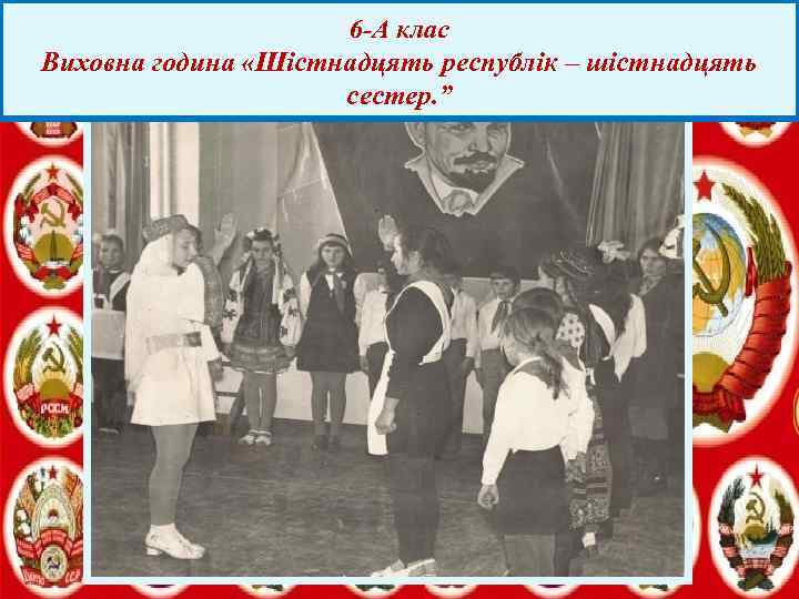 6 -А клас Виховна година «Шістнадцять республік – шістнадцять сестер. ” 