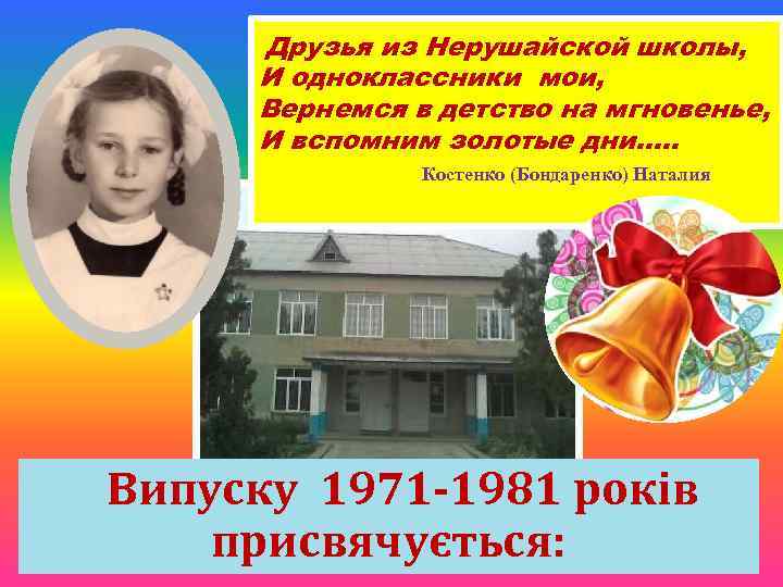 Друзья из Нерушайской школы, И одноклассники мои, Вернемся в детство на мгновенье, И вспомним
